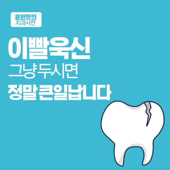 이빨욱신, 그냥 두시면 정말 큰일납니다.